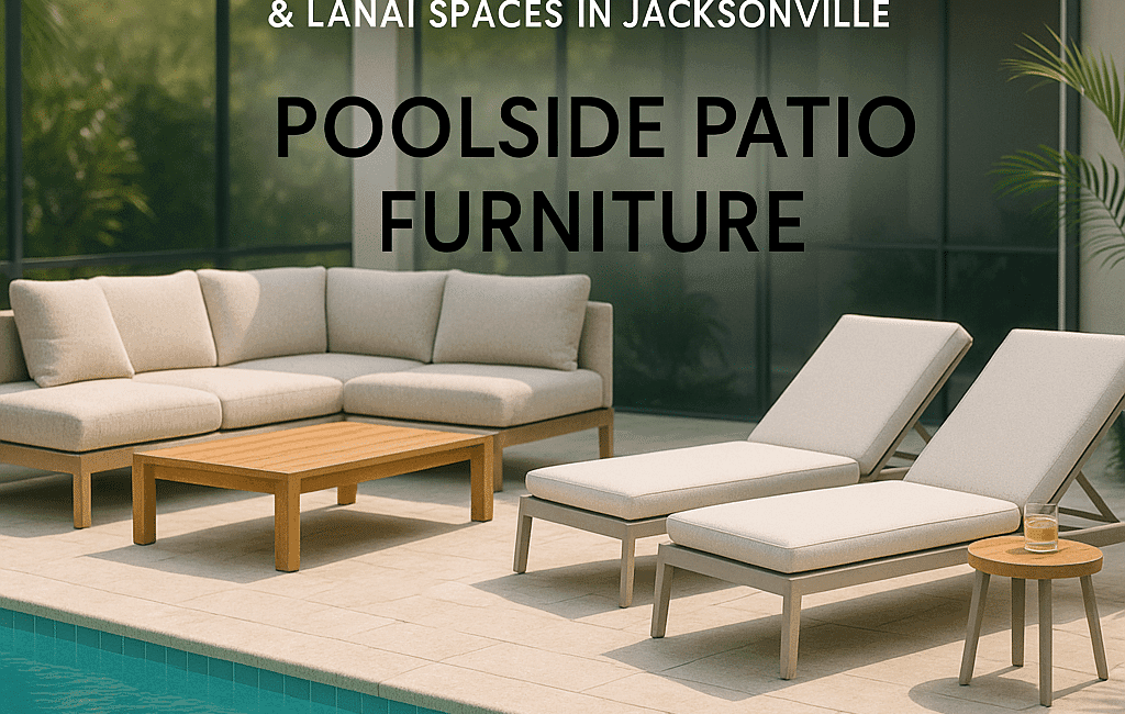 Best Patio Furniture for Poolside & Lanai Spaces in Jacksonville